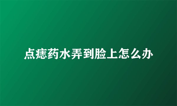 点痣药水弄到脸上怎么办
