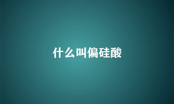 什么叫偏硅酸