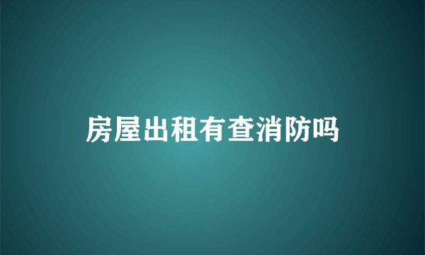 房屋出租有查消防吗