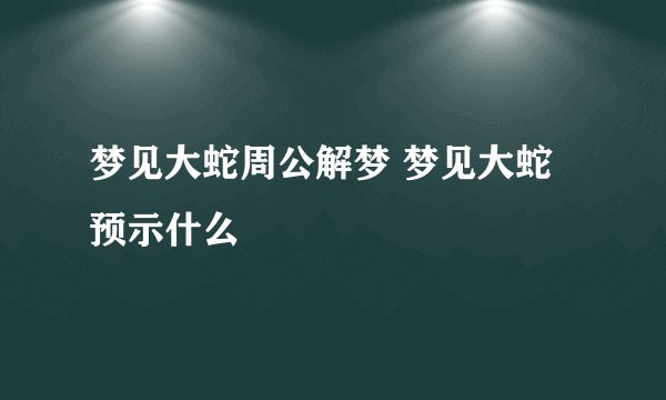 梦见大蛇周公解梦 梦见大蛇预示什么