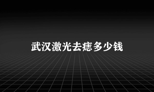 武汉激光去痣多少钱