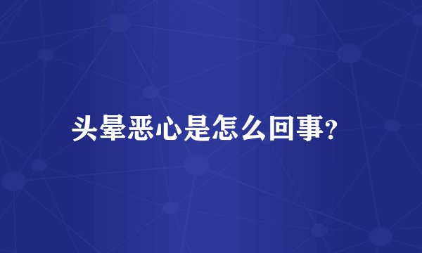 头晕恶心是怎么回事？