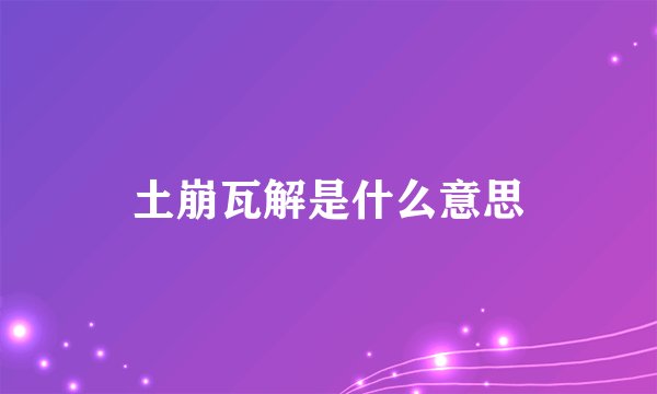 土崩瓦解是什么意思