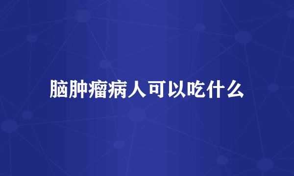脑肿瘤病人可以吃什么