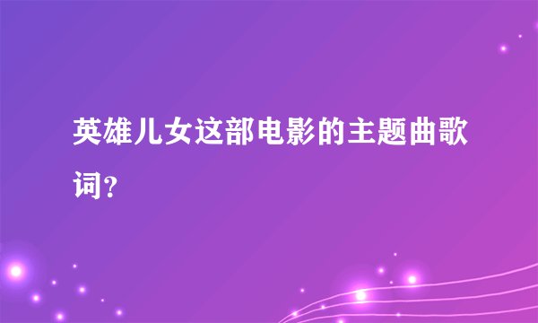 英雄儿女这部电影的主题曲歌词？