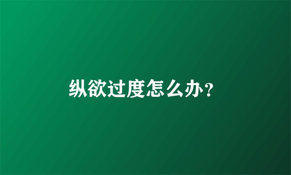 纵欲过度怎么办？