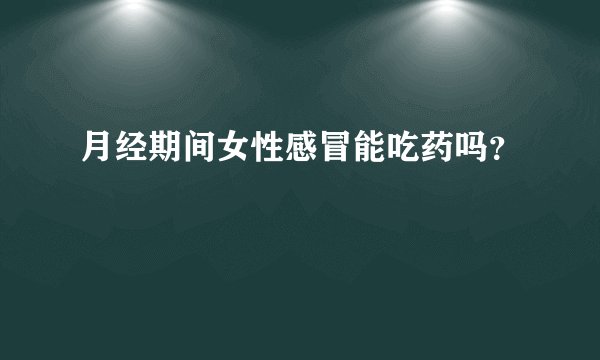 月经期间女性感冒能吃药吗？