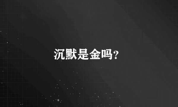 沉默是金吗？