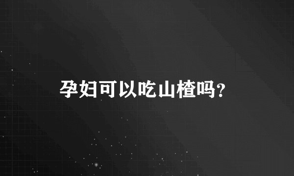 孕妇可以吃山楂吗?