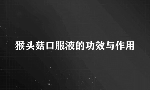 猴头菇口服液的功效与作用