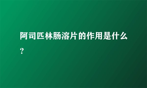 阿司匹林肠溶片的作用是什么？