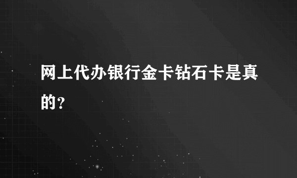 网上代办银行金卡钻石卡是真的？