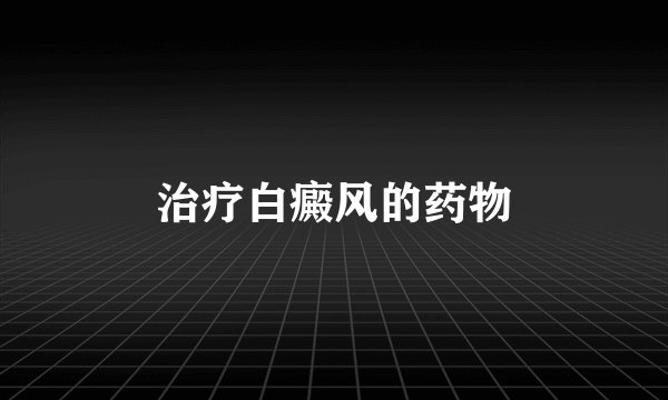 治疗白癜风的药物