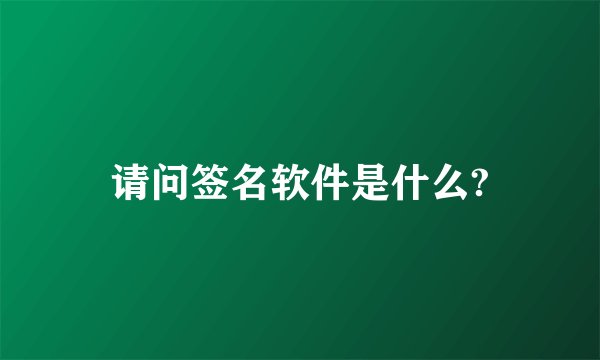 请问签名软件是什么?