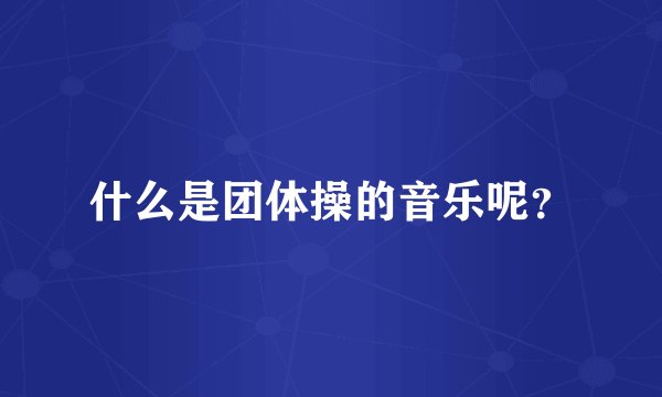 什么是团体操的音乐呢?