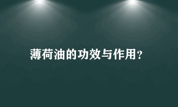 薄荷油的功效与作用？