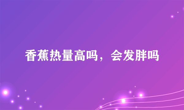 香蕉热量高吗,会发胖吗