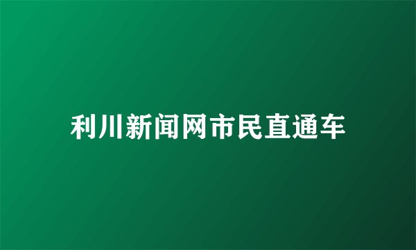利川新闻网市民直通车