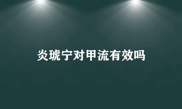 炎琥宁对甲流有效吗