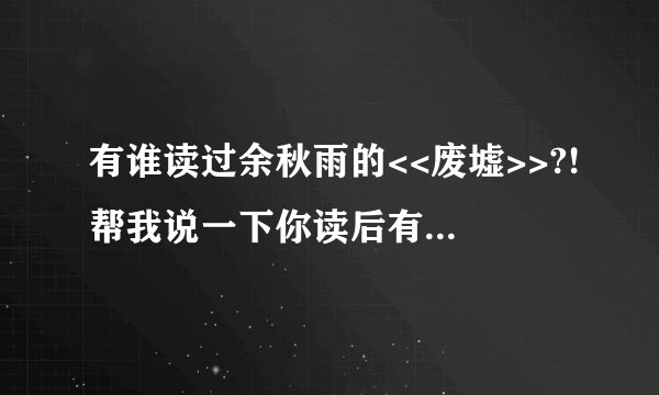 有谁读过余秋雨的<<废墟>>?!帮我说一下你读后有什么感想好吗?!