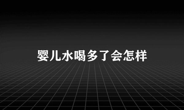 婴儿水喝多了会怎样