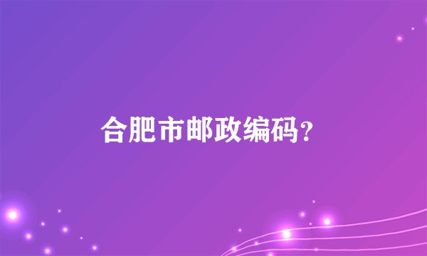 合肥市邮政编码？