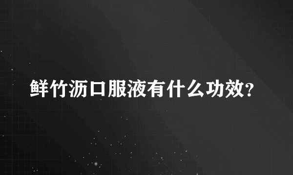 鲜竹沥口服液有什么功效？