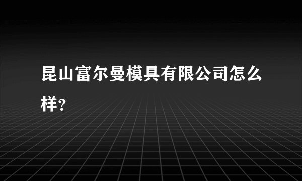 昆山富尔曼模具有限公司怎么样?