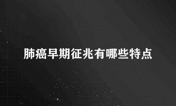 肺癌早期征兆有哪些特点