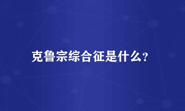 克鲁宗综合征是什么？