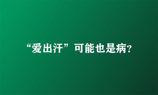 “爱出汗”可能也是病？