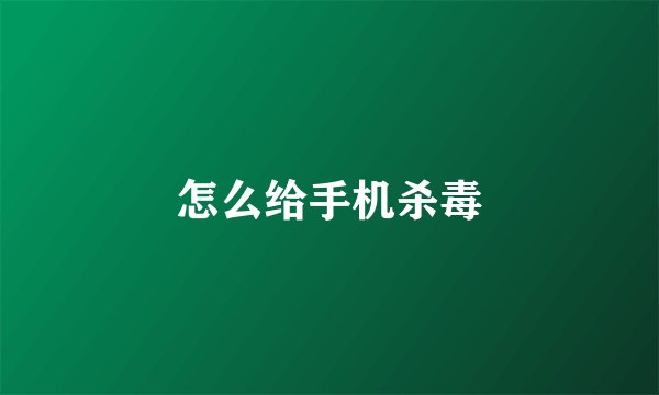怎么给手机杀毒