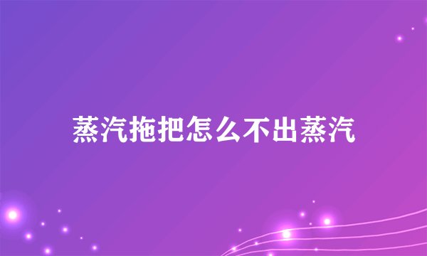 蒸汽拖把怎么不出蒸汽