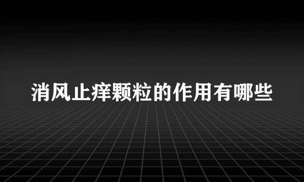 消风止痒颗粒的作用有哪些