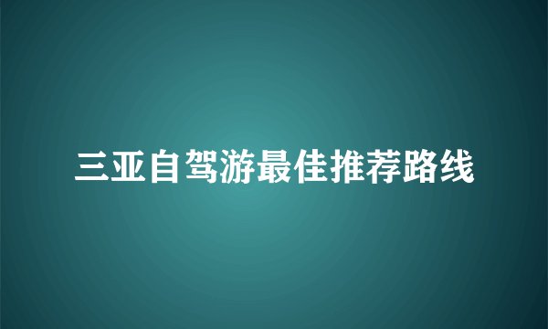 三亚自驾游最佳推荐路线