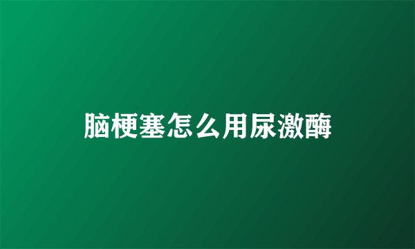 脑梗塞怎么用尿激酶