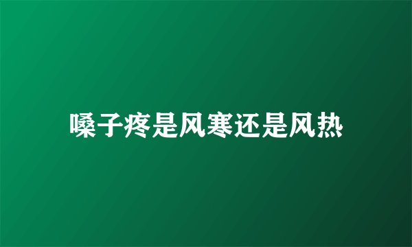 嗓子疼是风寒还是风热
