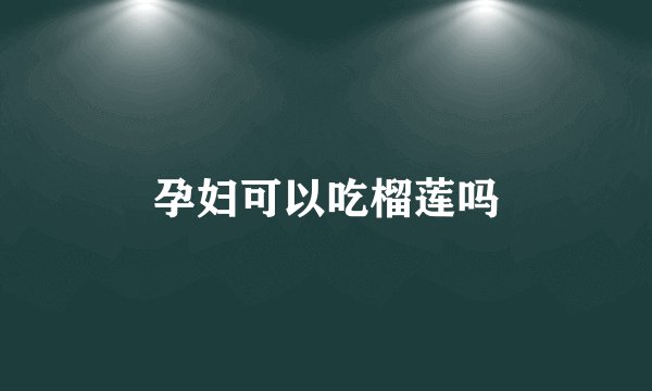 孕妇可以吃榴莲吗