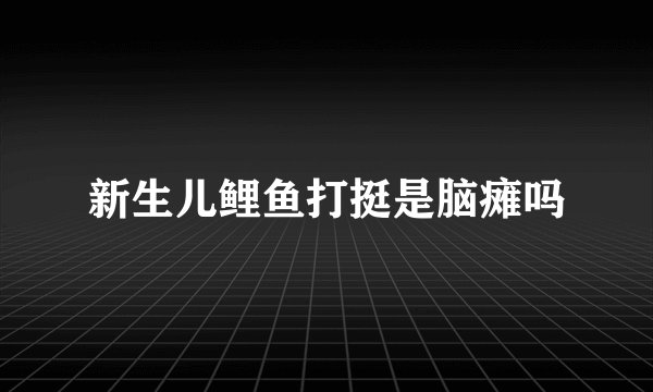 新生儿鲤鱼打挺是脑瘫吗