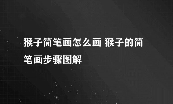 猴子简笔画怎么画 猴子的简笔画步骤图解