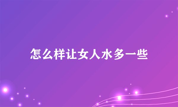 怎么样让女人水多一些