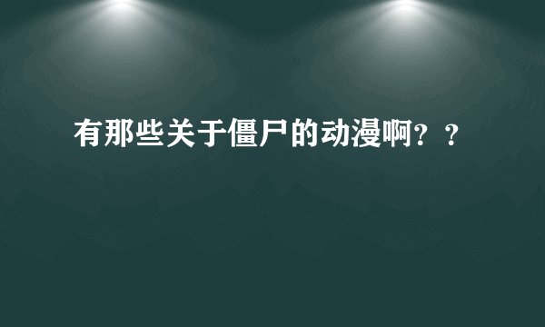 有那些关于僵尸的动漫啊？？