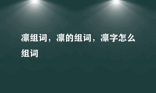 凛组词，凛的组词，凛字怎么组词