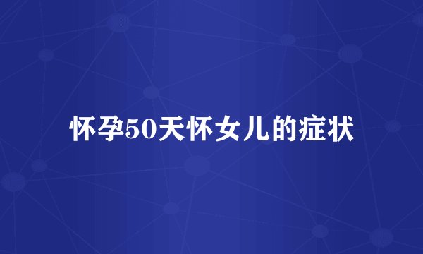 怀孕50天怀女儿的症状