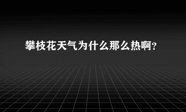 攀枝花天气为什么那么热啊?