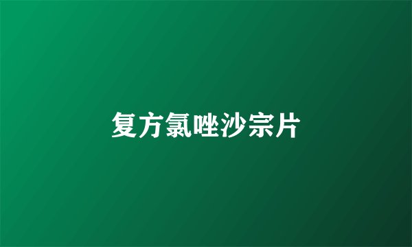 复方氯唑沙宗片