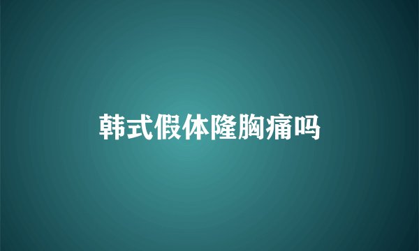 韩式假体隆胸痛吗
