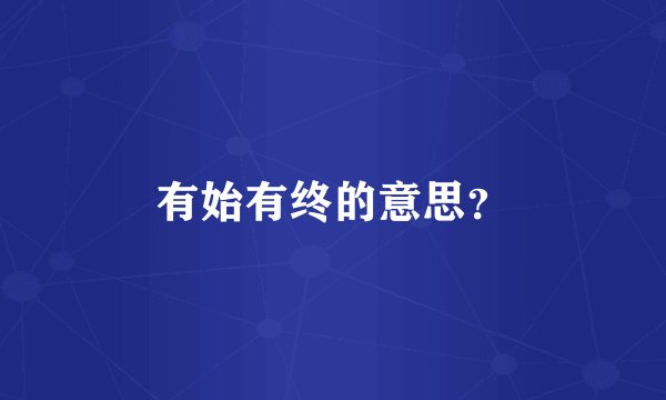 有始有终的意思？