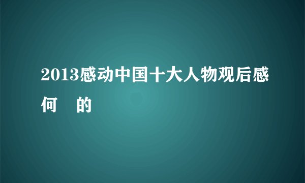 2013感动中国十大人物观后感何玥的