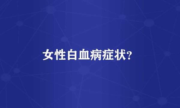 女性白血病症状？